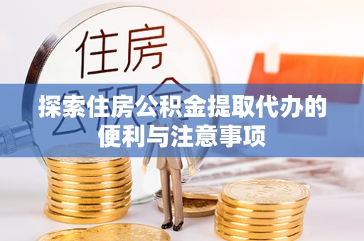 靖远探索住房公积金提取代办的便利与注意事项