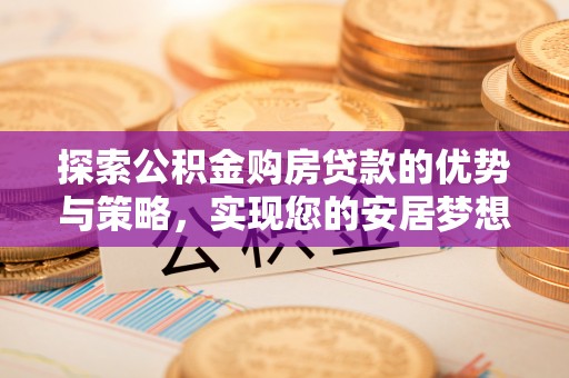 靖远探索公积金购房贷款的优势与策略，实现您的安居梦想