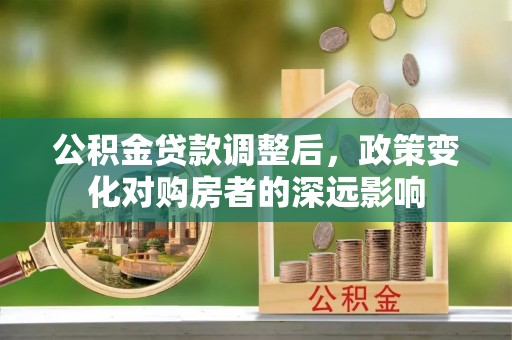 靖远公积金贷款调整后，政策变化对购房者的深远影响