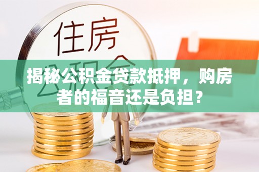 靖远揭秘公积金贷款抵押，购房者的福音还是负担？