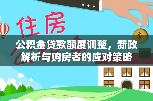 靖远公积金贷款额度调整，新政解析与购房者的应对策略