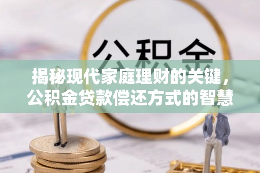 靖远揭秘现代家庭理财的关键，公积金贷款偿还方式的智慧选择