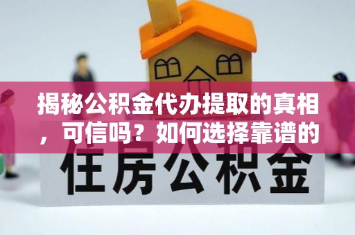靖远揭秘公积金代办提取的真相，可信吗？如何选择靠谱的服务商？