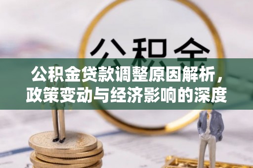 靖远公积金贷款调整原因解析，政策变动与经济影响的深度探讨