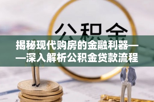 靖远揭秘现代购房的金融利器——深入解析公积金贷款流程