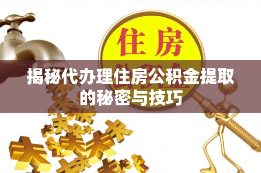 靖远揭秘代办理住房公积金提取的秘密与技巧