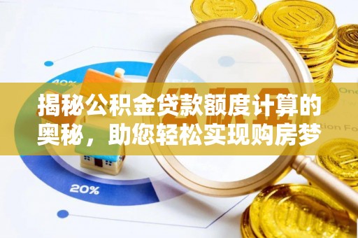 靖远揭秘公积金贷款额度计算的奥秘，助您轻松实现购房梦想