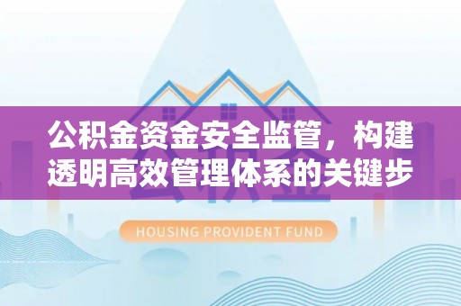 靖远公积金资金安全监管，构建透明高效管理体系的关键步骤