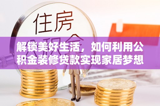 靖远解锁美好生活，如何利用公积金装修贷款实现家居梦想
