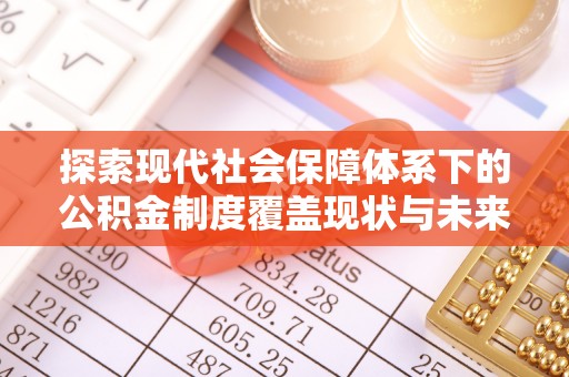靖远探索现代社会保障体系下的公积金制度覆盖现状与未来发展