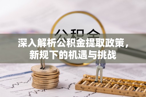 靖远深入解析公积金提取政策，新规下的机遇与挑战