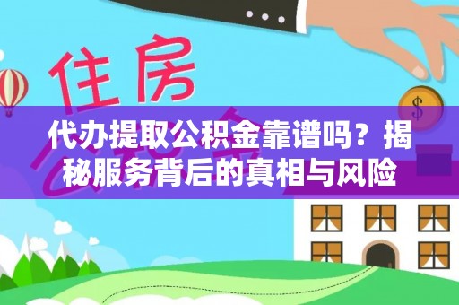 靖远代办提取公积金靠谱吗？揭秘服务背后的真相与风险