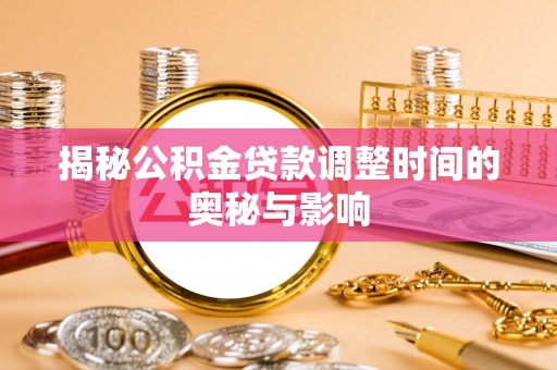 靖远揭秘公积金贷款调整时间的奥秘与影响