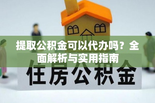 靖远提取公积金可以代办吗？全面解析与实用指南