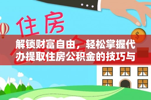 靖远解锁财富自由，轻松掌握代办提取住房公积金的技巧与攻略