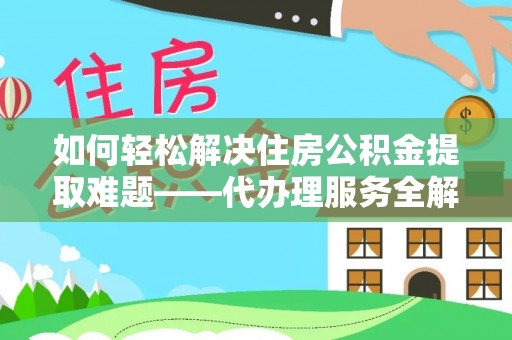 靖远如何轻松解决住房公积金提取难题——代办理服务全解析