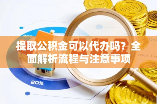 靖远提取公积金可以代办吗？全面解析流程与注意事项