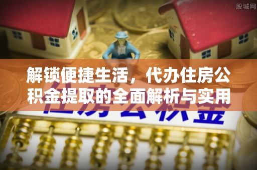 靖远解锁便捷生活，代办住房公积金提取的全面解析与实用指南