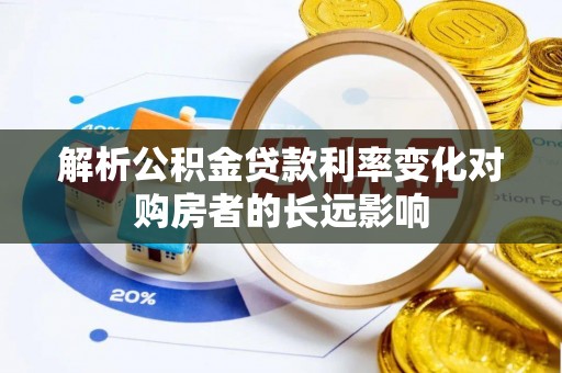 靖远解析公积金贷款利率变化对购房者的长远影响