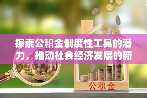 靖远探索公积金制度性工具的潜力，推动社会经济发展的新引擎
