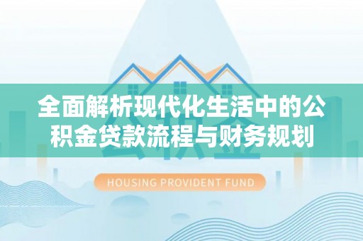 靖远全面解析现代化生活中的公积金贷款流程与财务规划
