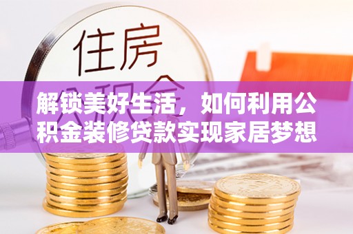 靖远解锁美好生活，如何利用公积金装修贷款实现家居梦想