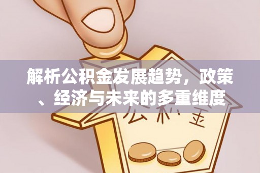 靖远解析公积金发展趋势，政策、经济与未来的多重维度