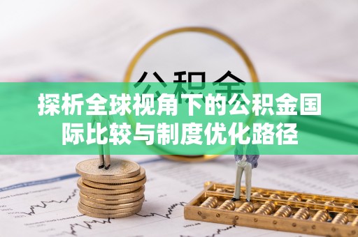 靖远探析全球视角下的公积金国际比较与制度优化路径