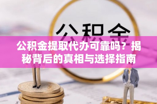 靖远公积金提取代办可靠吗？揭秘背后的真相与选择指南