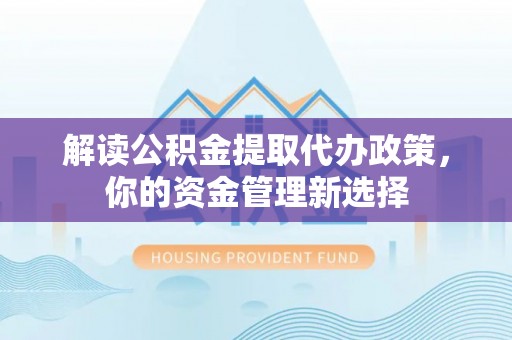 靖远解读公积金提取代办政策，你的资金管理新选择