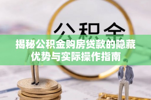 靖远揭秘公积金购房贷款的隐藏优势与实际操作指南