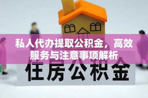 靖远私人代办提取公积金，高效服务与注意事项解析