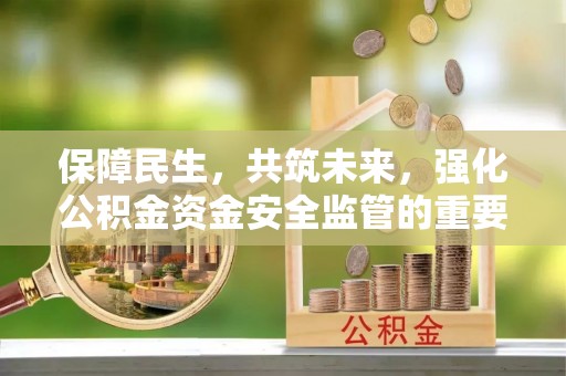靖远保障民生，共筑未来，强化公积金资金安全监管的重要性