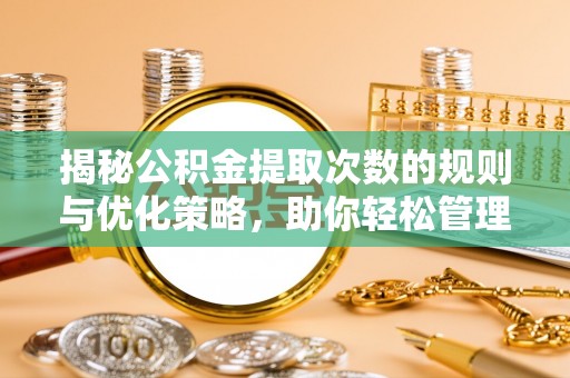靖远揭秘公积金提取次数的规则与优化策略，助你轻松管理财务