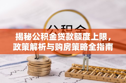 靖远揭秘公积金贷款额度上限，政策解析与购房策略全指南