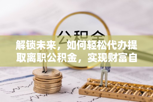 靖远解锁未来，如何轻松代办提取离职公积金，实现财富自由的第一步