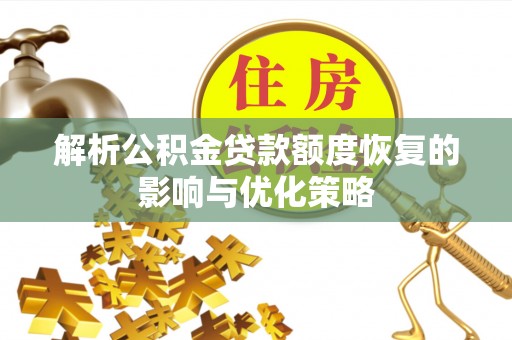 靖远解析公积金贷款额度恢复的影响与优化策略