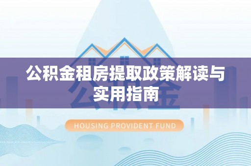 靖远公积金租房提取政策解读与实用指南