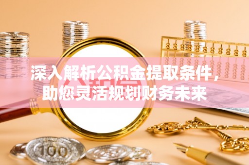 靖远深入解析公积金提取条件，助您灵活规划财务未来