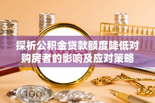 靖远探析公积金贷款额度降低对购房者的影响及应对策略