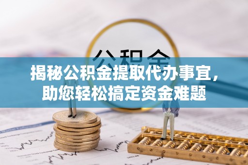 靖远揭秘公积金提取代办事宜，助您轻松搞定资金难题