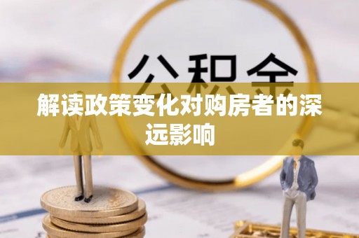 靖远解读政策变化对购房者的深远影响
