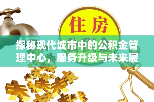 靖远探秘现代城市中的公积金管理中心，服务升级与未来展望