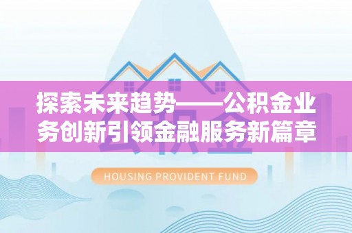靖远探索未来趋势——公积金业务创新引领金融服务新篇章