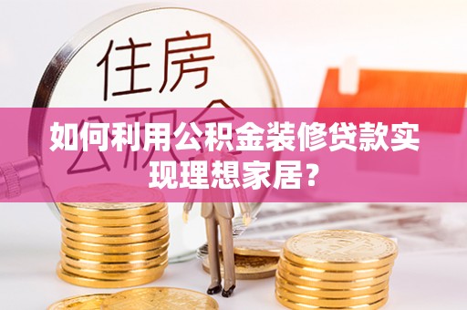 靖远如何利用公积金装修贷款实现理想家居？