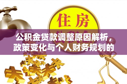 靖远公积金贷款调整原因解析，政策变化与个人财务规划的影响