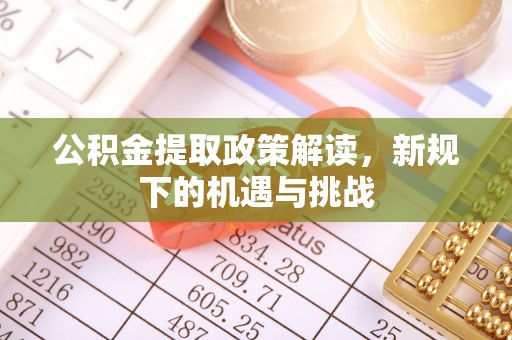 靖远公积金提取政策解读，新规下的机遇与挑战