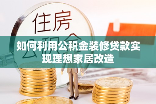 靖远如何利用公积金装修贷款实现理想家居改造