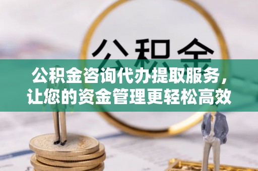 靖远公积金咨询代办提取服务，让您的资金管理更轻松高效