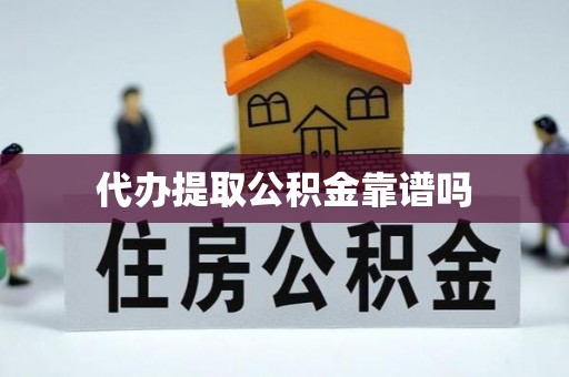 靖远代办提取公积金靠谱吗